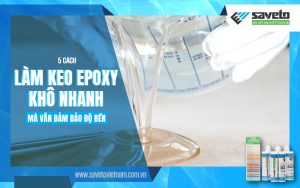 5 Cách Làm Keo Epoxy Khô Nhanh Mà Vẫn Đảm Bảo Độ Bền