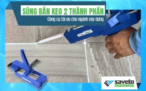 Súng bắn keo 2 thành phần: Công cụ tối ưu cho ngành xây dựng