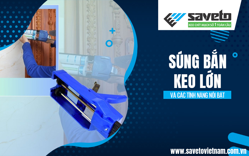 Súng bắn keo lớn và các tính năng nổi bật