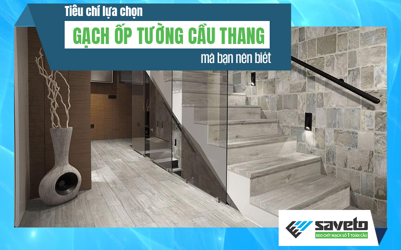 Tiêu chí lựa chọn gạch ốp tường cầu thang mà bạn nên biết