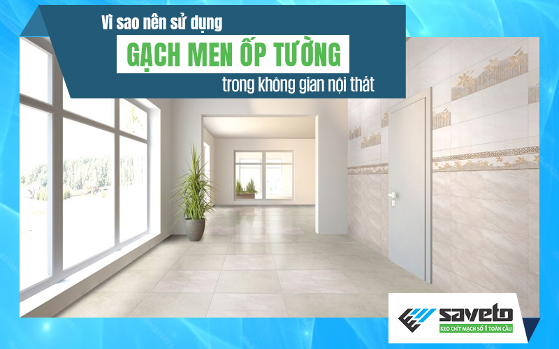 Vì sao nên sử dụng gạch men ốp tường trong không gian nội thất