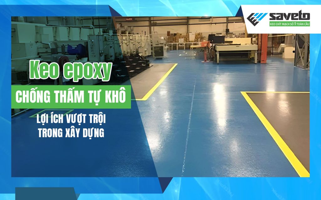 Keo epoxy chống thấm tự khô: Lợi ích vượt trội trong xây dựng