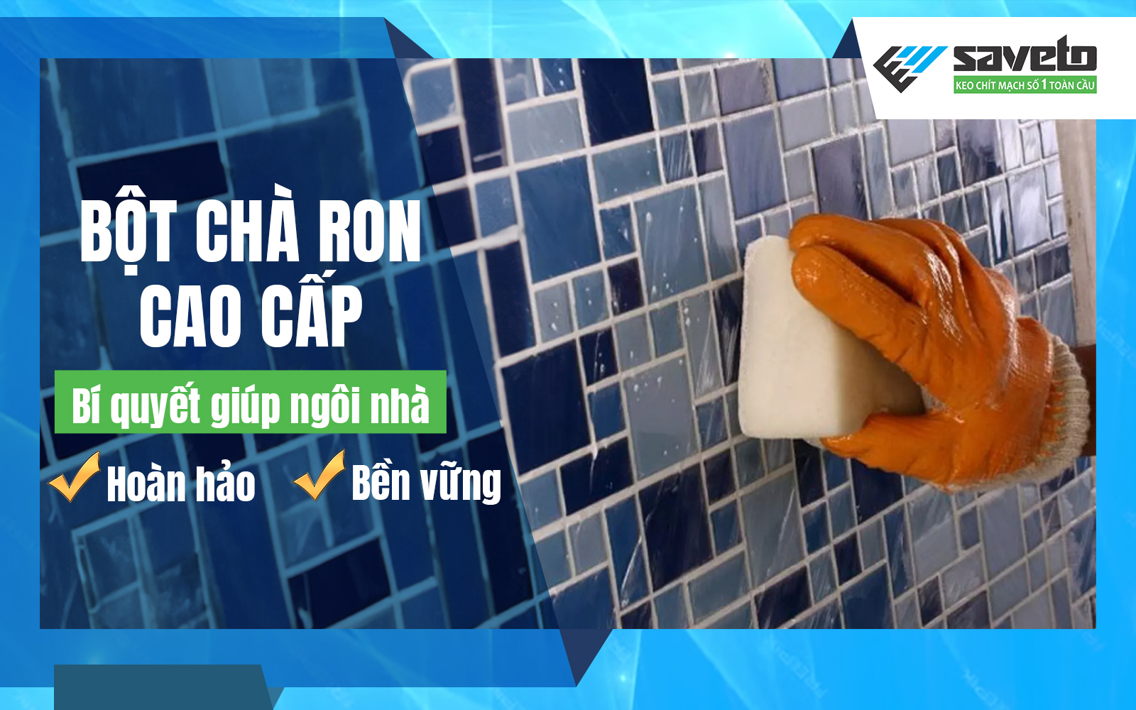 Bột chà ron cao cấp: Bí quyết giúp ngôi nhà thêm hoàn hảo và bền vững