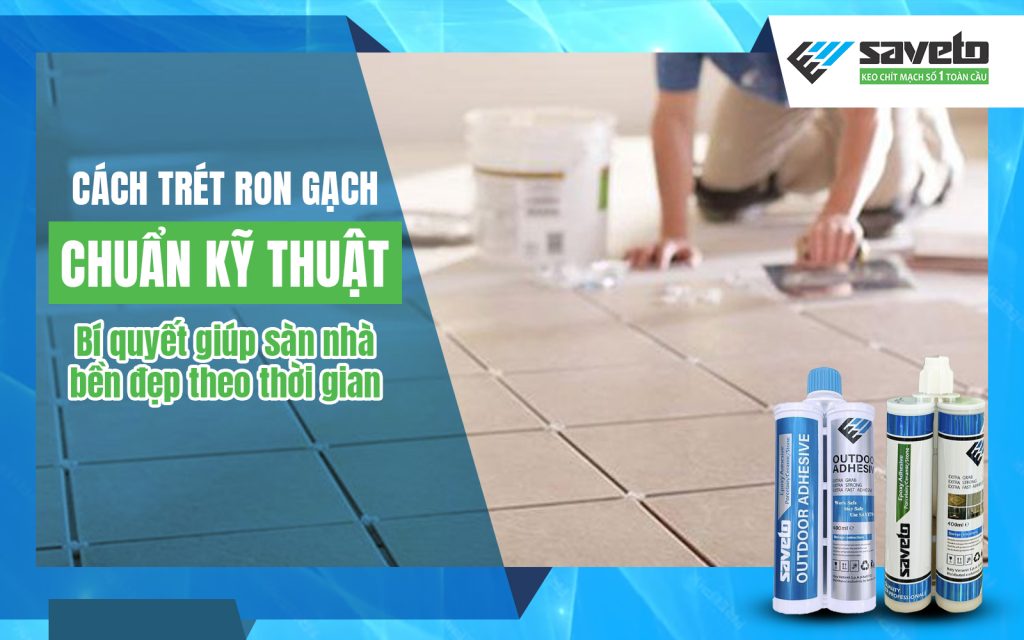 Cách trét ron gạch chuẩn kỹ thuật: Bí quyết giúp sàn nhà bền đẹp theo thời gian