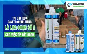 Tại sao keo Saveto chính hãng là sự lựa chọn số 1 cho việc ốp lát gạch