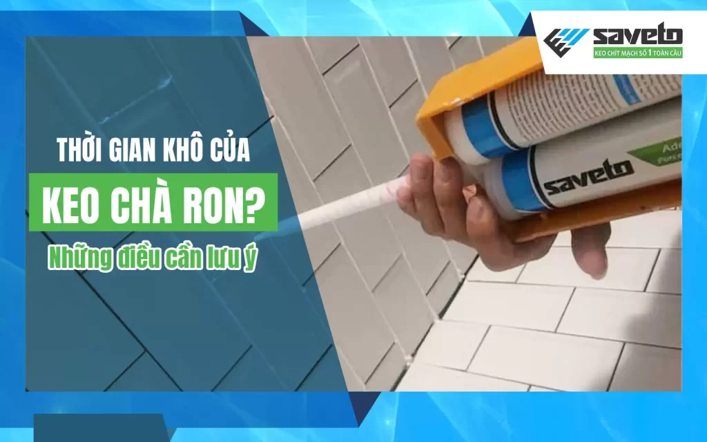 Thời gian khô của keo chà ron là bao lâu? Những điều cần lưu ý