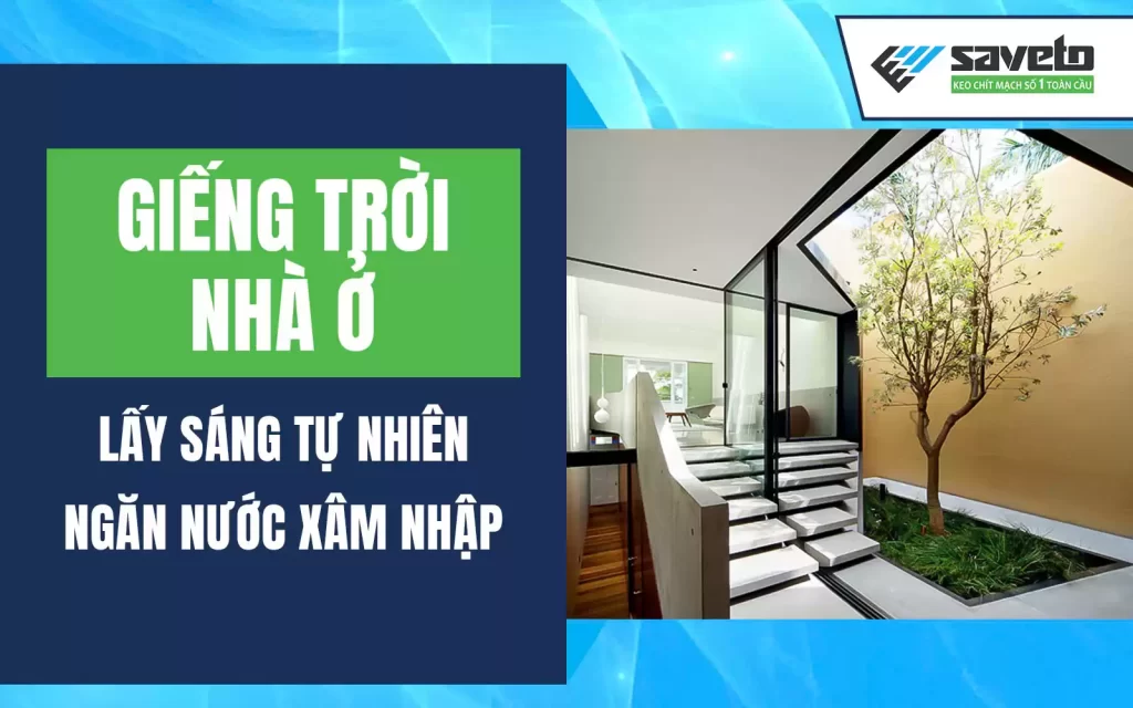 Giếng Trời Nhà Ở: Lấy Sáng Tự Nhiên – Ngăn Nước Xâm Nhập