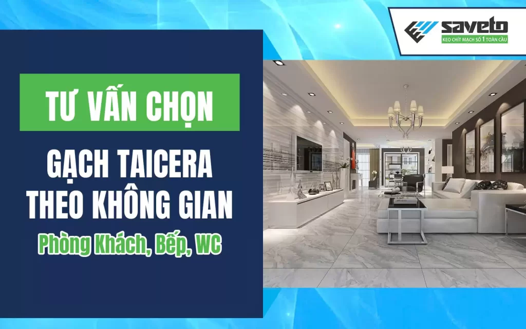 Tư Vấn Chọn Gạch Taicera Theo Không Gian: Phòng Khách, Bếp, WC
