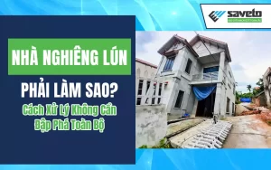 Nhà Nghiêng Lún Phải Làm Sao? Cách Xử Lý Không Cần Đập Phá Toàn Bộ