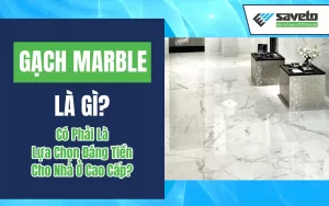 Gạch Marble Là Gì? Có Phải Là Lựa Chọn Đáng Tiền Cho Nhà Ở Cao Cấp?