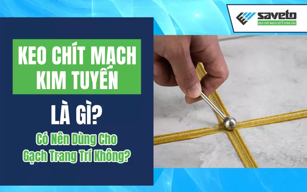 Keo Chít Mạch Kim Tuyến Là Gì? Có Nên Dùng Cho Gạch Trang Trí Không