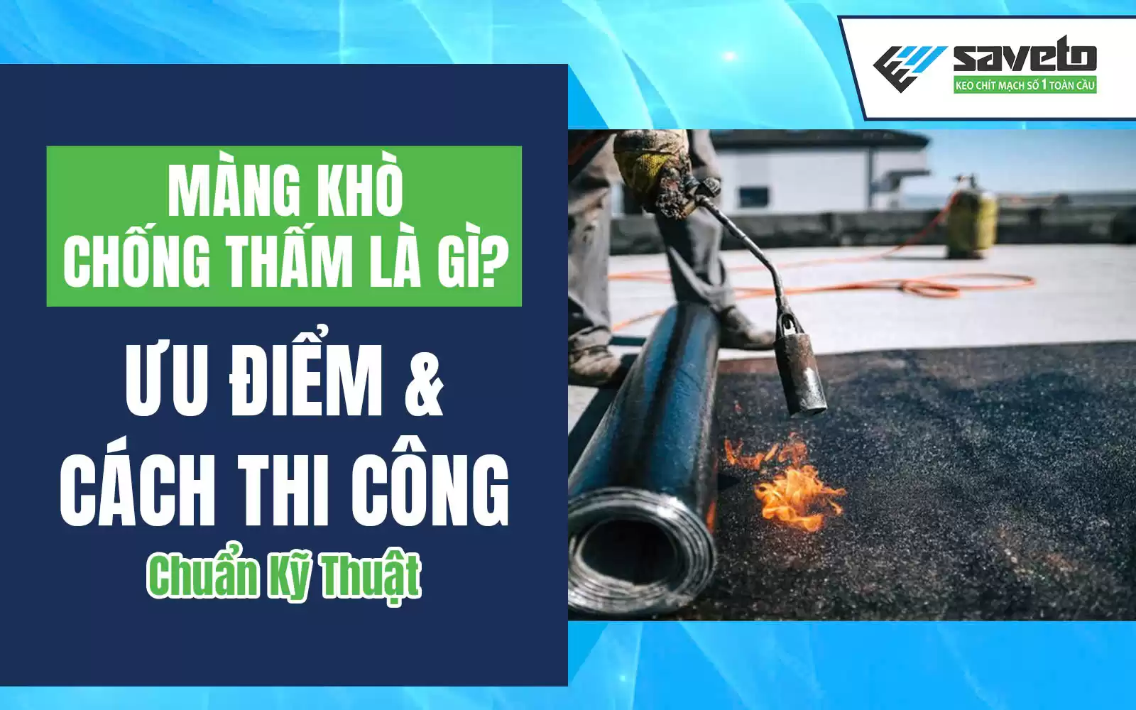 Màng Khò Chống Thấm Là Gì? Ưu Điểm & Cách Thi Công Chuẩn Kỹ Thuật